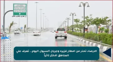 الأرصاد تحذر من أمطار غزيرة وجريان السيول اليوم.. تعرف على المناطق الأكثر تأثراً